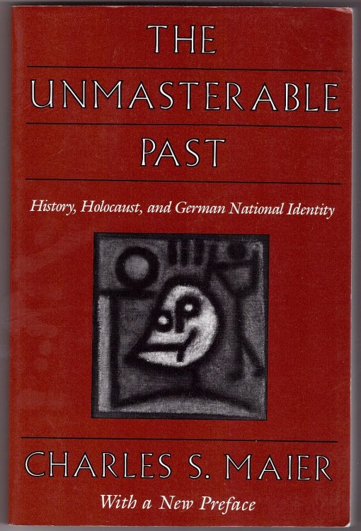 The Unmasterable Past History, Holocaust, and German National Identity, With a new preface