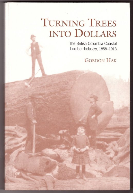 Turning Trees Into Dollars The British Columbia Coastal Lumber Industry, 1858-1913