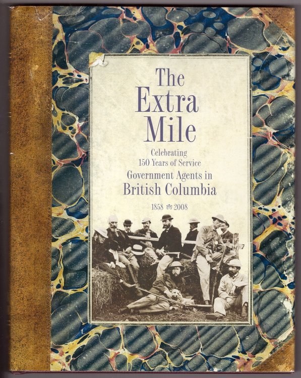 Image for The Extra Mile - Celebrating 150 Years of Service, Government Agents in British Columbia 1858-2008 The Extra Mile - Celebrating 150 Years of Service, Government Agents in British Columbia 1858-2008