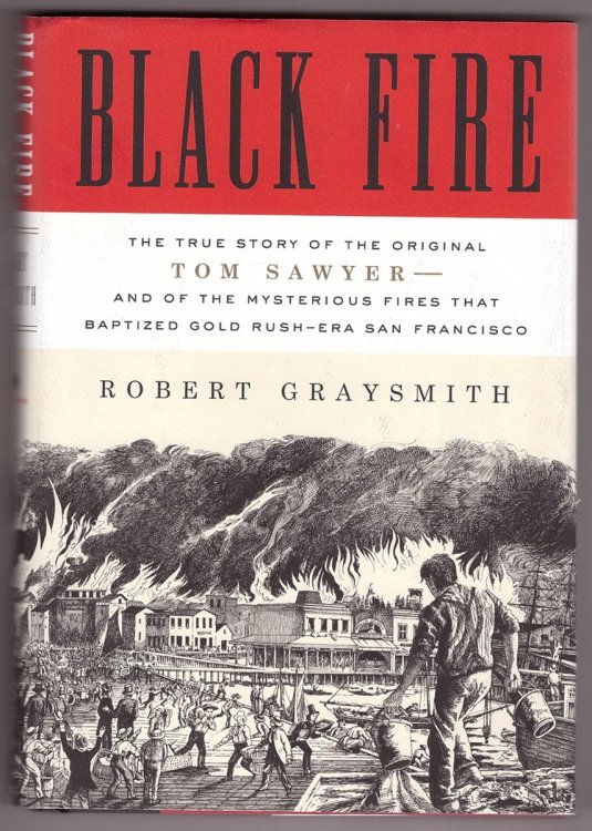Black Fire The True Story of the Original Tom Sawyer--and of the Mysterious Fires That Baptized Gold Rush-Era San Francisco