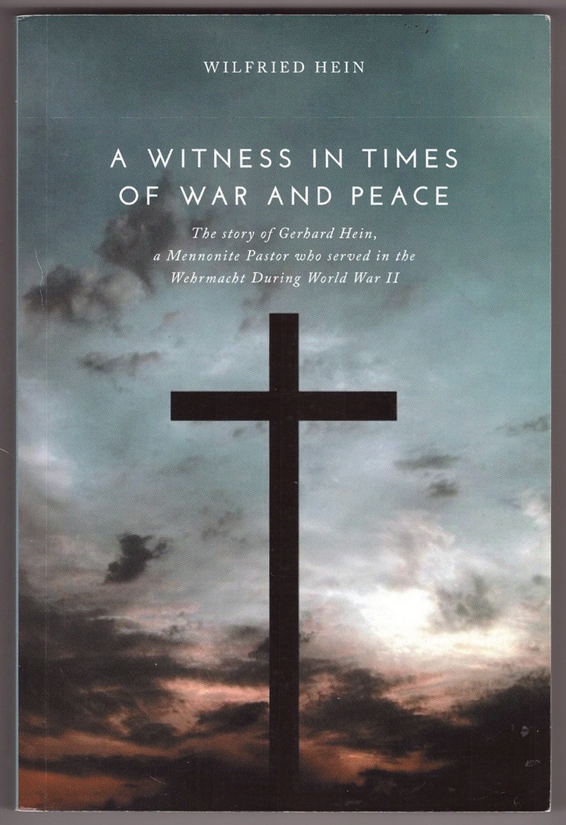 A Witness in Times of War and Peace The Story of Gerhard Hein, a Mennonite Pastor Who Served in the Wehrmacht During World War II