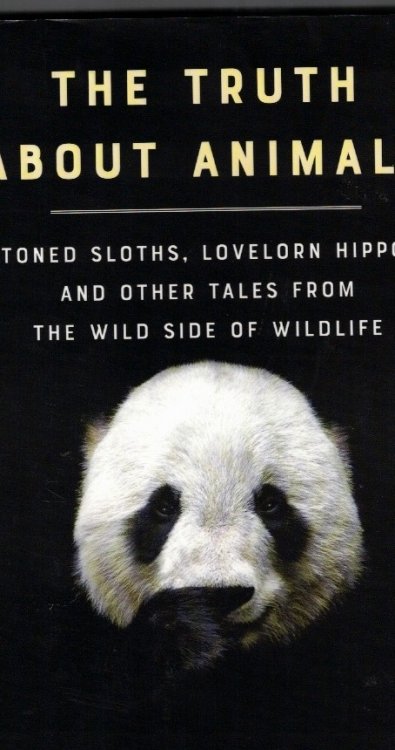 The Truth about Animals Stoned Sloths, Lovelorn Hippos, and Other Tales from the Wild Side of Wildlife