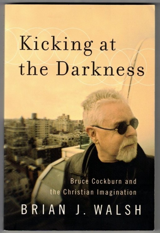Kicking at the Darkness: Bruce Cockburn And The Christian Imagination