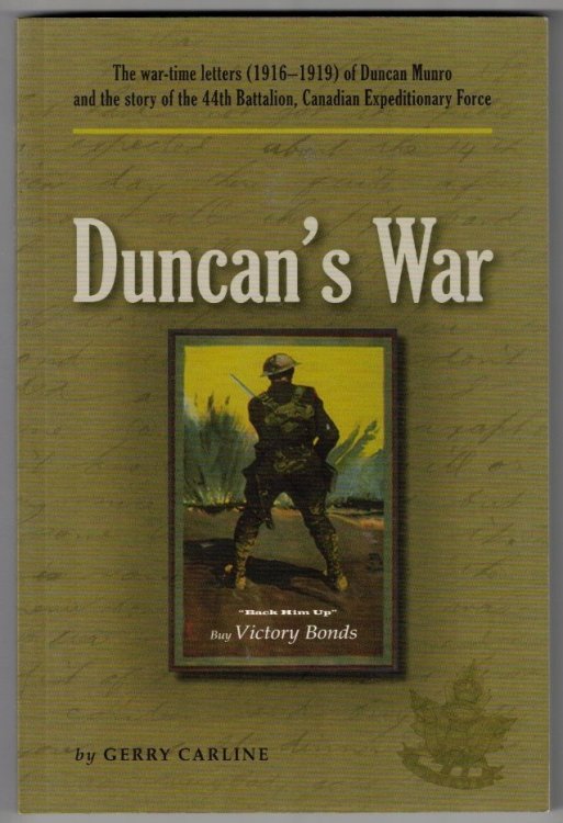 Duncan's War: The War-time Letters (1916-1919) of Duncan Munro And The Story Of The 44th Battalion, Canadian Expeditionary Force