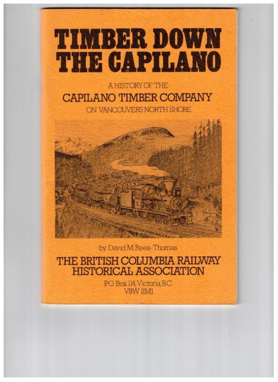 Timber Down the Capilano The History of the Capilano Timber Company and Railroad Logging on Vancouver's North Shore