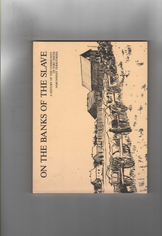On the Banks of the Slave A History of the Community of Fort Smith Northwest Territories