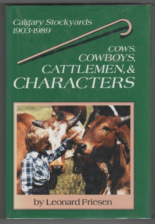 Cows, Cowboys, Cattlemen, & Characters A History of the Calgary Stockyards, 1903-1989