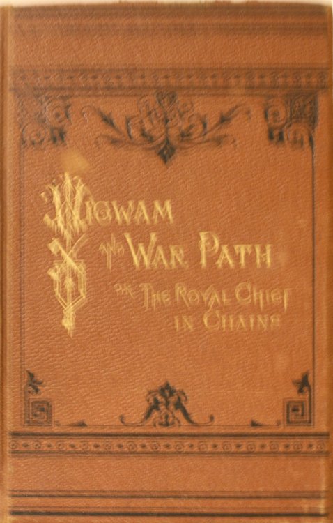 Wigwam and War-Path or The Royal Chief In Chains By Hon. A.B. Meacham, Ex-Superintendent Of indian Affairs And Chairman Of The Late Modoc Peace Commission, Illustrated by Portraits of The Author, Gen.Canby, DR. Thomas, Capt. Jack, Schonchin.