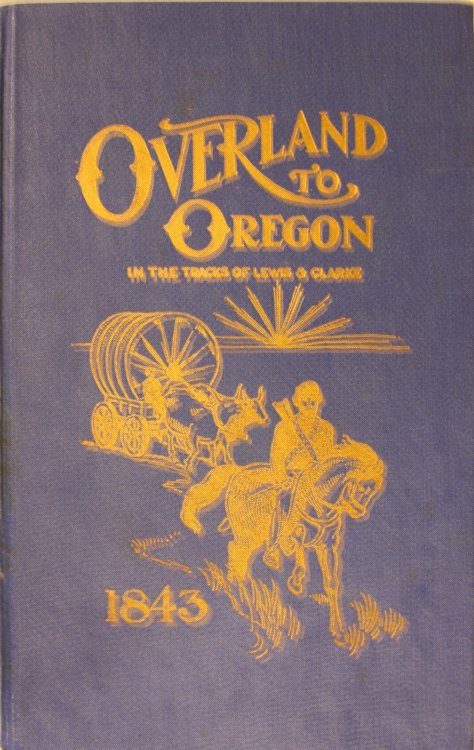 Overland To Oregon In The Tracks Of Lewis And Clarke History Of the First Emigration TO Oregon in 1843