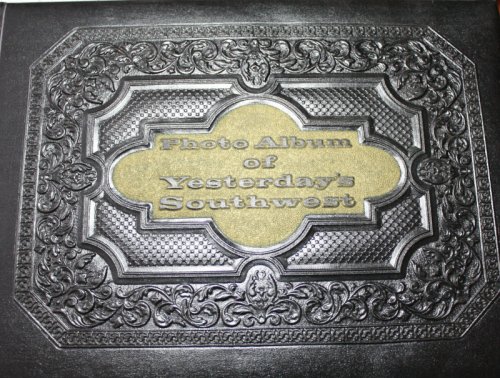 Photo Album of Yesterdays Southwest A Collection of Early Day Photographs From the 1860s to 1910, Showing the Frontier Face of the Desert Southwest