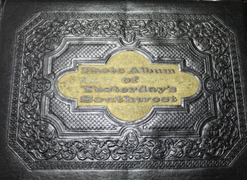 Photo Album of Yesterdays Southwest A Collection of Early Day Photographs From the 1860s to 1910, Showing the Frontier Face of the Desert Southwest