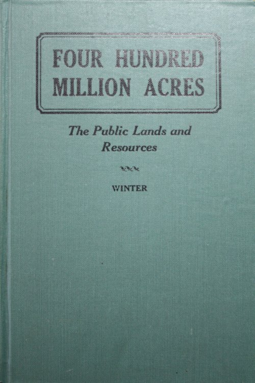 Four Hundred Million Acres The Public Lands And Resources History, Acquisition, Disposition, Proposals, Memorials, Briefs, Status. A Chronological Record And A Progressive Study Conservation Federal Or State
