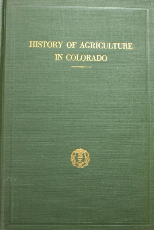 History of Agriculture in Colorado A Chronological Record of Progress in the Development of General Farming, Livestock Production and Agricultural Education and Investigation, On the Western Border of the Great Plains and in the Mountains of Colorado 1858