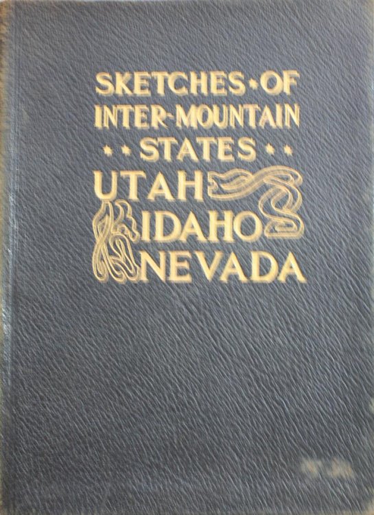 Sketches of the Inter-Mountain States Together With Biographies of Many Prominent and Progressive Citizens Who Have Helped in the Development and History Making of This Marvelous Region Utah, Idaho, Nevada, 1847-1909