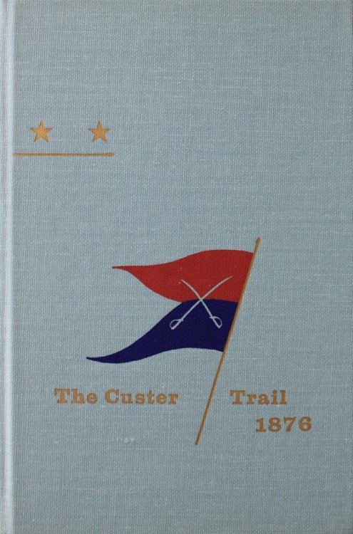 The Custer Trail A Narrative of the Line of March of Troops Serving in the Department of Dakota in the Campaign Against Hostile Sioux 1876 Fort Abraham Lincoln to the Montana Line