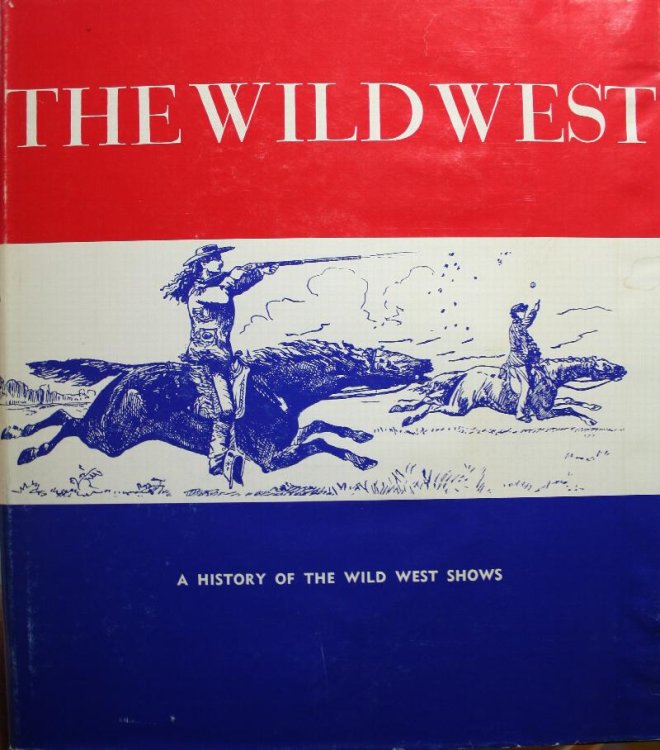 The Wild West or A History of the Wild West Shows Being an Account of the Prestigious, Peregrinatory Pageants Pretentiously Presented Before the Citizens of the Republic, the Crowned heads of Europe.