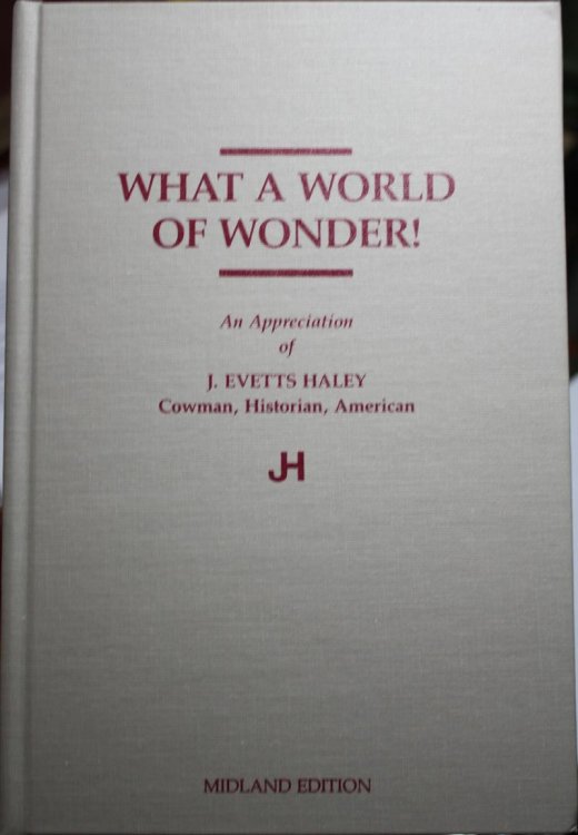 What A World Of Wonder An Appreciation of J. Evetts Haley Cowman, Historian, American With an Introduction by T. R. Fehrenbach A Collection of Essays Compiled and Edited by Evetts Haley Jr.