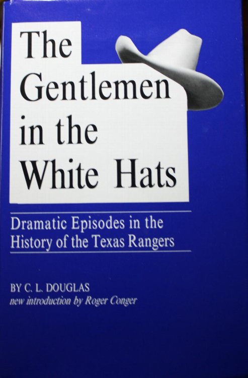 The Gentlemen in the White Hats Dramatic Episodes in the History of the Texas Rangers