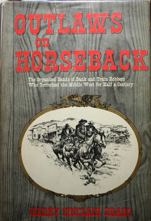 Outlaws On Horseback The History Of The Organized Bands Of Bank And Train Robbers Who Terrorized The Prairie Towns Of Missouri, Kansas, Indian Territory, And Oklahoma For Half A Century