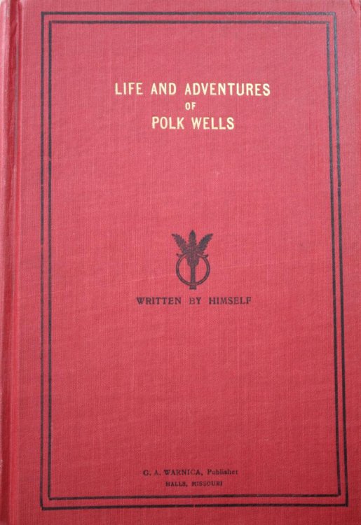 Life and Adventures of Polk Wells (Charles King Polk Wells), the Notorious Outlaw, Whose Acts of Fearlessness and chivalry Kept the Frontier Trails Afire with Excitement, and Whose Robberies and Other Depredations in the Platt Purchase and Elsewhere, Have Been A Most Frequent Discussion to This Day,