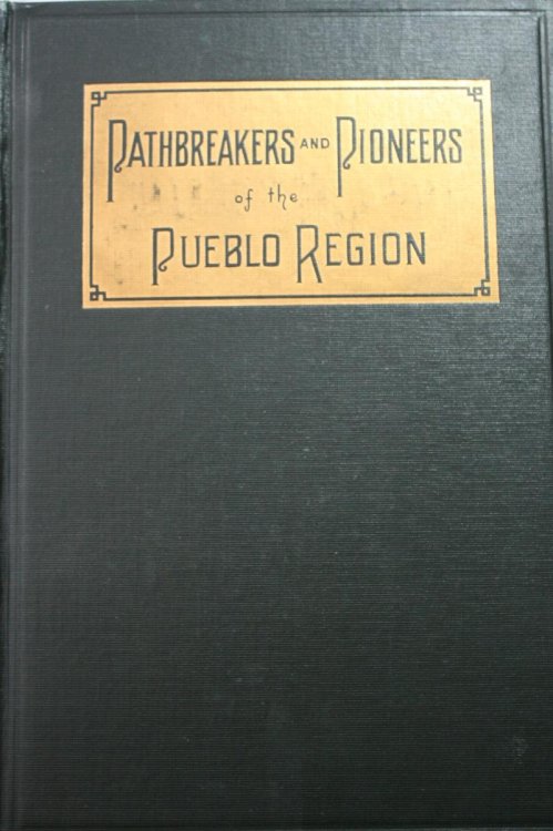 Pathbreakers and Pioneers of the Pueblo Region Comprising a History of Pueblo From the Earliest Times