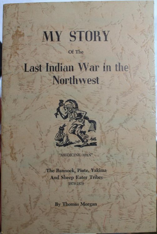 My Story Of The Last Indian War in the Northwest The Bannock, Piute, Yakima And Sheep Eater Tribes 1878-1879