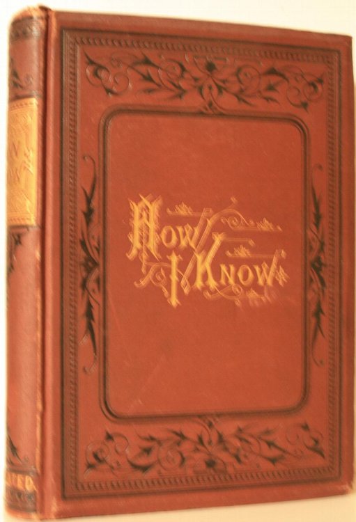 How I Know or Sixteen Years Eventful Experience an Authentic Narrative Embracing A Brief Record of Serious and Severe Service on the Battlefields of the South,.A Detailed Account of Hazardous Enterprises Thrilling Adventures, Narrow Escapes, and Dire Disasters on the Western Frontier and in the Wild