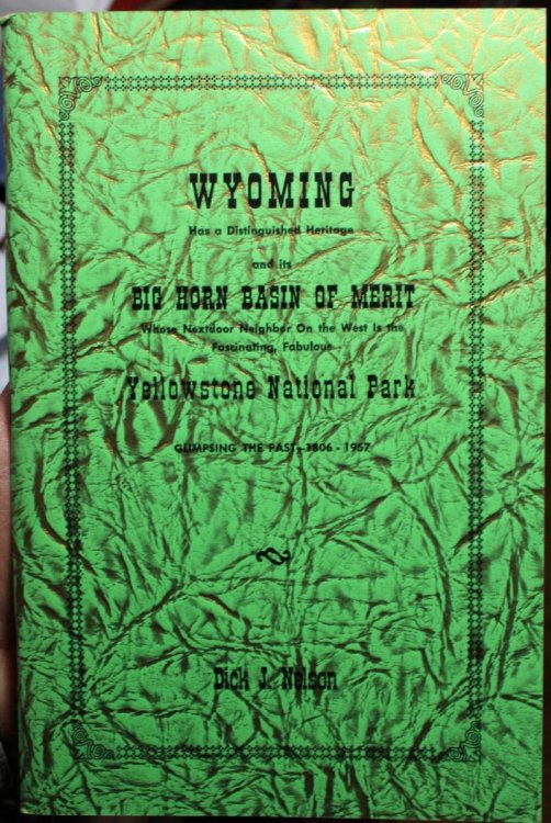 Wyoming Has A Distinguished Heritage and its Big Horn Basin Of Merit Whose Nextdoor Neighbor On the West is the Fascinating, Fabulous Yellowstone National Park Glimpsing The Past 1806-1957