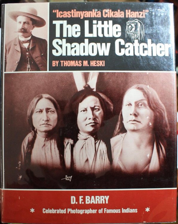 Icastinyanka Cikala Hanzi The Little Shadow Catcher D. F. Barry Celebrated Photographer of Famous Indians