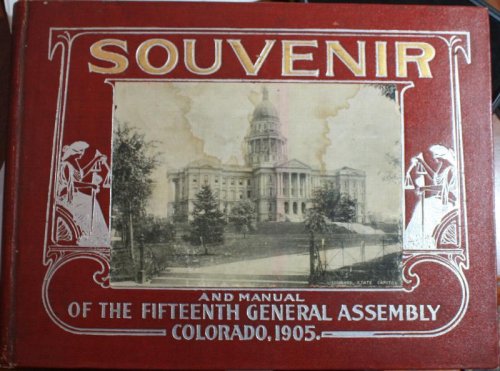 Souvenir And Manual Of The Fifteenth General Assembly Colorado Being A Collection And Biographies Of The State Officials, Members Of The Supreme Court, Members Of The Senate And House Of Representatites Of The Fifteenth General Assembly Together With Other Things of Interest in the State of Colorado