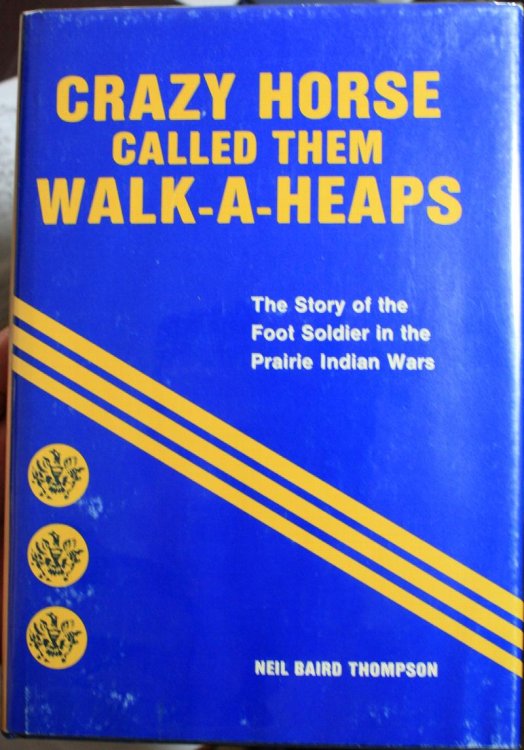 Crazy Horse Called Them Walk-A-Heaps The Story of the Foot Soldier in the Prairie Indian Wars