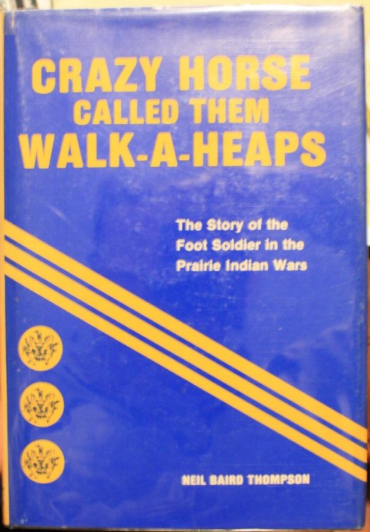 Crazy Horse Called Them Walk-A-Heaps The Story of the Foot Soldier in the Prairie Indian Wars