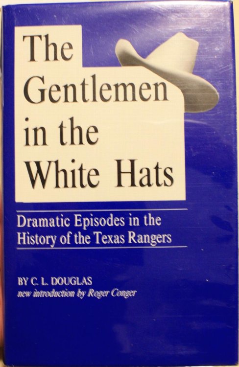 The Gentlemen in the White Hats Dramatic Episodes in the History of the Texas Rangers
