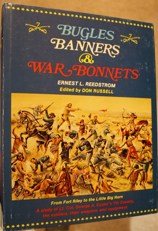 Bugles Banners & War Bonnets From Fort Riley to the Little Big Horn A Study of Lt. Col. George A. Custer's 7th Cavalry, the Soldiers, their weapons and equipment,