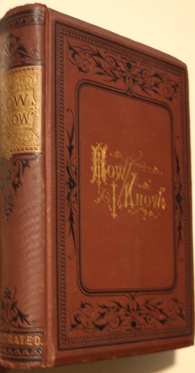 How I Know or Sixteen Years Eventful Experience an Authentic Narrative Embracing A Brief Record of Serious and Severe Service on the Battlefields of the South,.A Detailed Account of Hazardous Enterprises Thrilling Adventures, Narrow Escapes, and Dire Disasters on the Western Frontier and in the Wild