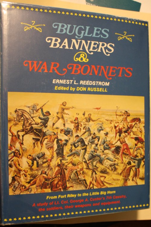 Bugles Banners & War Bonnets From Fort Riley to the Little Big Horn A Study of Lt. Col. George A. Custer's 7th Cavalry, the Soldiers, their weapons and equipment,