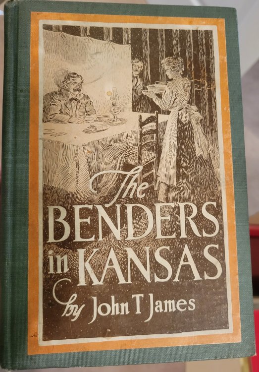 The Benders in Kansas by John T. James Attorney for the Defense in the Trail of the Bender Women at Oswego, Labette County, in 1889-1890 The Complete Story Facts, Not Fiction