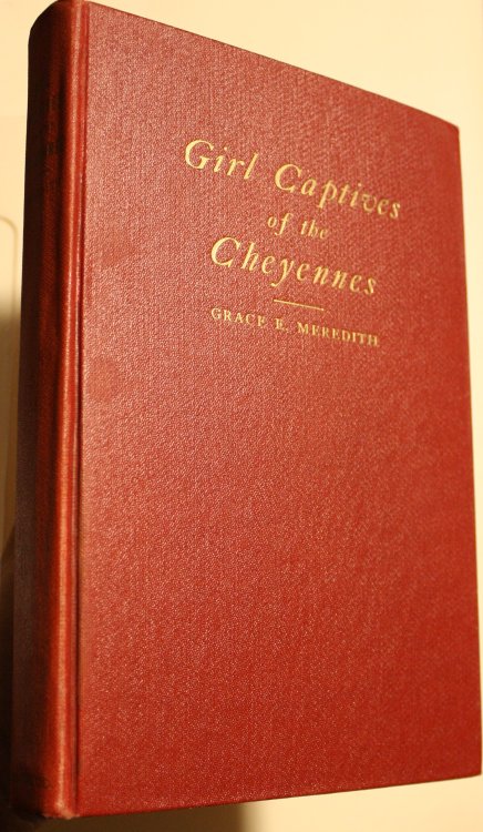 Girl Captives of the Cheyennes A True Story of the Capture and Rescue of Four Pioneer Girls 1874 Revised and Edited by Grace E Meredith niece of Catherine German Eldest of the Captives
