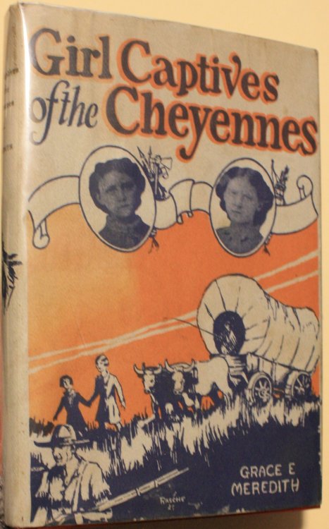 Girl Captives of the Cheyennes A True Story of the Capture and Rescue of Four Pioneer Girls 1874 Revised and Edited by Grace E Meredith niece of Catherine German Eldest of the Captives