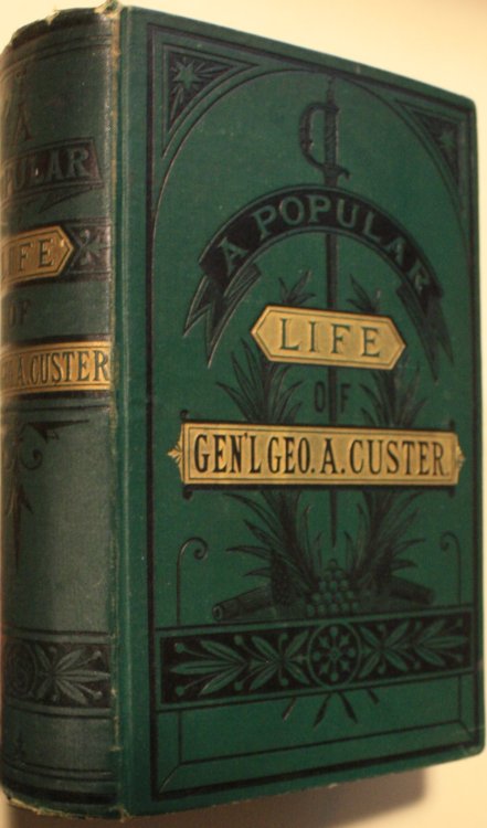 A Popular Life Of Gen. George A. Custer Major-General Of Volunteers, Brevet Major-General U.S. Army, and Lieutenant-Colonel Seventh U.S. Cavalry