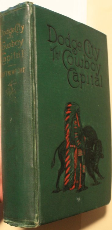 Dodge City The Cowboy Capital And The Great Southwest In The Days of The Wild Indian, The Buffalo, The Cowboy, Dance Halls, Gambling Halls, and Bad Men