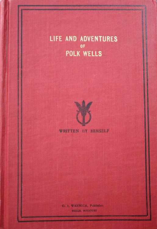 Life and Adventures of Polk Wells (Charles King Polk Wells), the Notorious Outlaw, Whose Acts of Fearlessness and chivalry Kept the Frontier Trails Afire with Excitement, and Whose Robberies and Other Depredations in the Platt Purchase and Elsewhere, Have Been A Most Frequent Discussion to This Day,