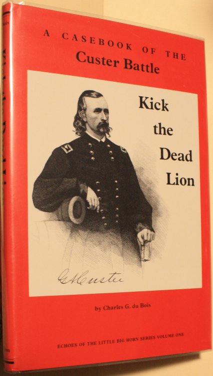 Kick The Dead Lion A Casebook of the Custer Battle