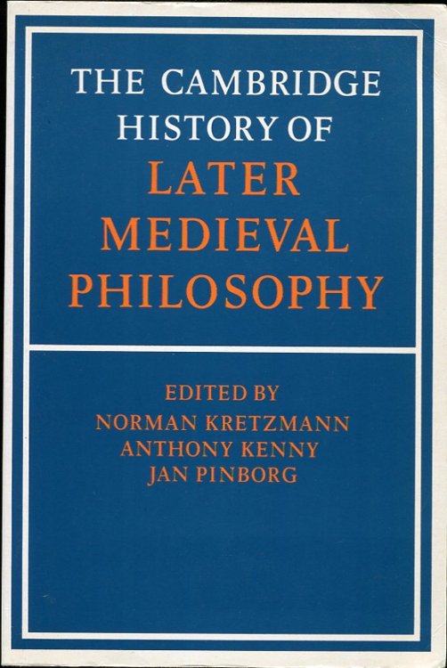 The Cambridge History of Later Medieval Philosophy. From the Rediscovery of Aristotle to the Disintegration of Scholasticism 1100-1600