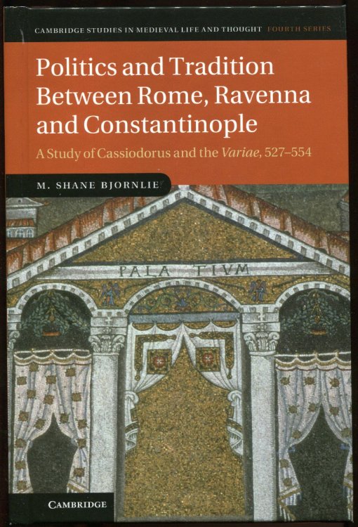 Politics and Tradition between Rome, Ravenna and Constantinople. a Study of Cassiodorus and the Variae, 527-554