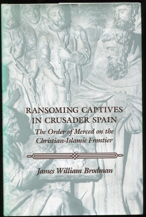 Ransoming Captives in Crusader Spain The Order of Merced on the Christian-Islamic Frontier