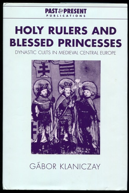 Holy Rulers and Blessed Princesses Dynastic Cults in Medieval Central Europe
