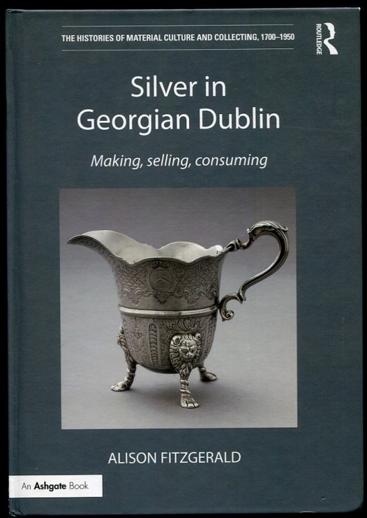 Silver in Georgian Dublin Making, Selling, Consuming