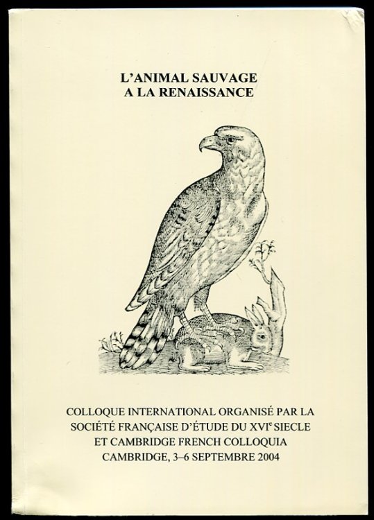 L'Animal Sauvage a La Renaissance Colloque International Organise Par La Societe Francaise D'Etude Du XVI Siecle Et Cambridge French Colloquia 2004