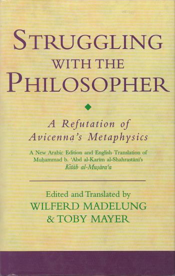 Struggling with the Philosopher: a Refutation of Avicenna's Metaphysics A New Arabic Edition and English Translation of Muhammad B. 'abd Al-Karim B. Ahmad Al-Shahrastani's Kitab Al-Musara'a
